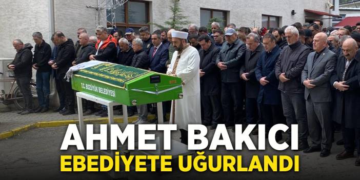 Ahmet Bakıcı Ebediyete Uğurlandı