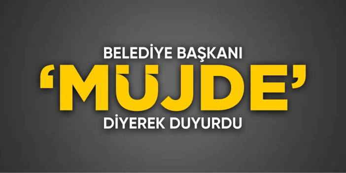 Belediye Başkanı 'Müjde' diyerek duyurdu