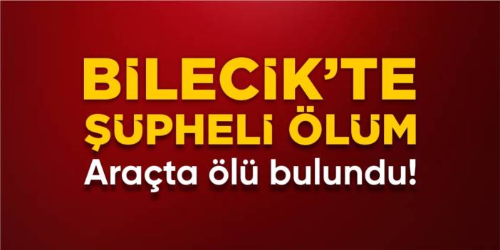 Bilecik'te şüpheli ölüm: Araçta ölü bulundu!
