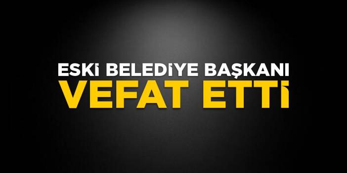 Eski belediye başkanı vefat etti