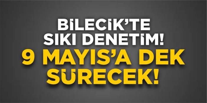 Bilecik'te Sıkı Denetim! 9 Mayıs'a Dek Sürecek!