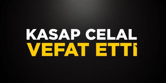 Kasap Celal vefat etti