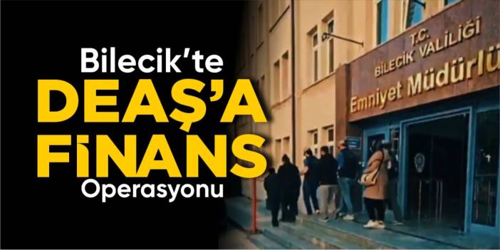 Bilecik’te DEAŞ’a finans operasyonu!