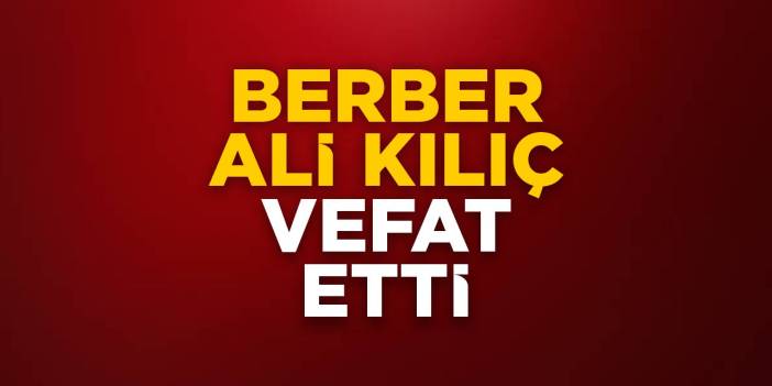 Berber Ali Kılıç vefat etti