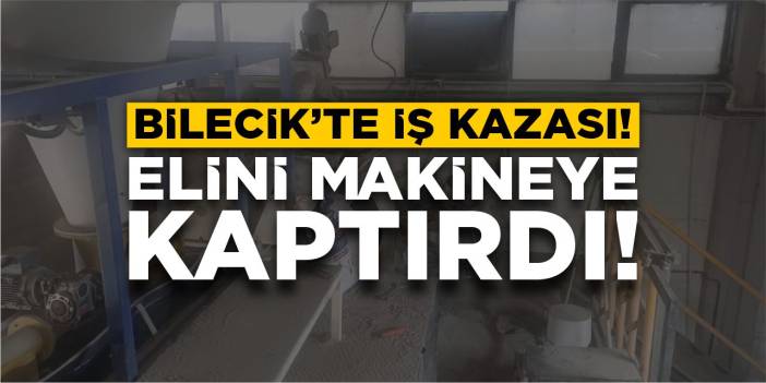 Bilecik’te iş kazası: Elini makineye kaptırdı!