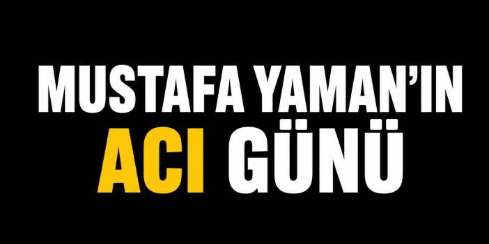 Mustafa Yaman'ın Acı Günü