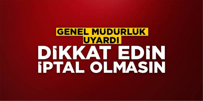 Genel müdürlük uyardı: Dikkat edin iptal olmasın