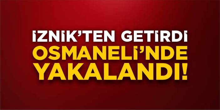İznik’ten Getirdi, Osmaneli’nde Yakalandı!