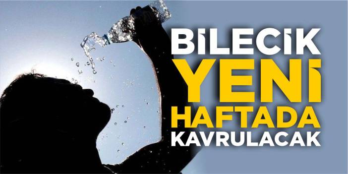 Bilecik yeni haftada kavrulacak