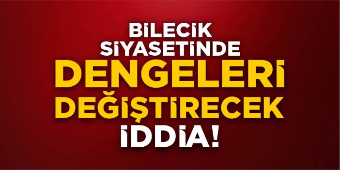 Bilecik siyasetinde dengeleri değiştirecek iddia!
