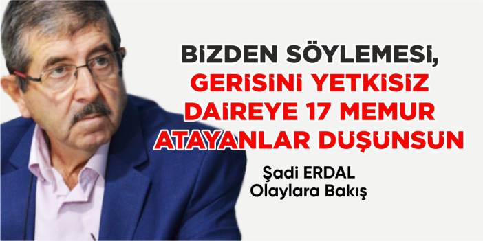 BİZDEN SÖYLEMESİ, GERİSİNİ YETKİSİZ DAİREYE 17 MEMUR ATAYANLAR DÜŞÜNSÜN