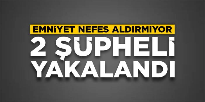 Emniyet nefes aldırmıyor: 2 şüpheli yakalandı!