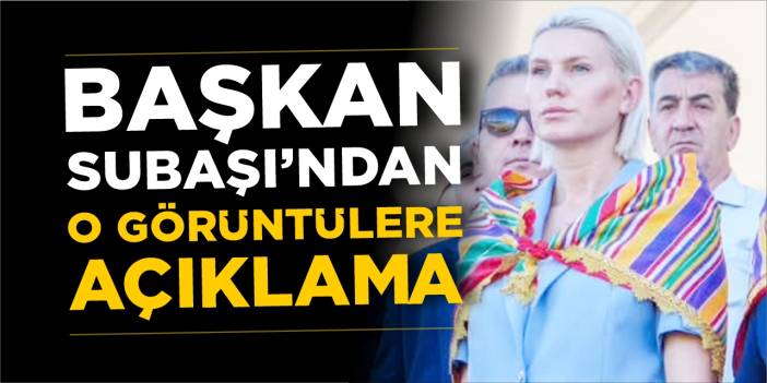 Başkan Subaşı’ndan o görüntülere açıklama!