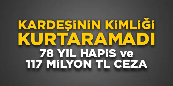 Kardeşinin Kimliğini Gösterdi, Ama Polisten Kaçamadı: 78 Yıl Hapis Ve 117 Milyon TL Cezası Çıktı