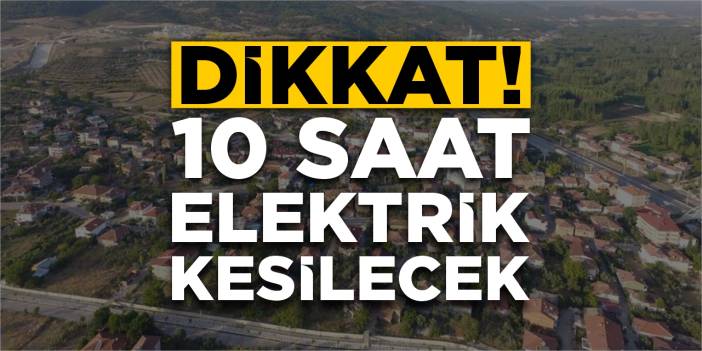 Dikkat! 10 saat elektrik kesilecek!