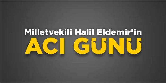 Milletvekili Halil Eldemir'in acı günü