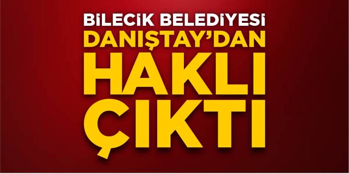 Bilecik Belediyesi Danıştay’dan haklı çıktı!