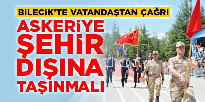 Bilecik’te vatandaştan çağrı: “Askeriye şehir dışına taşınmalı!”