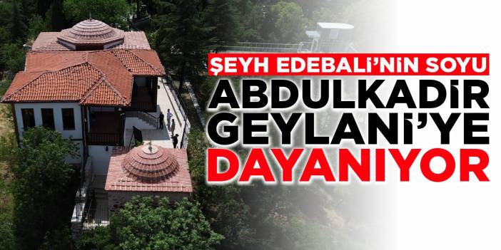 Şeyh Edebali'nin soyu Abdulkadir Geylani'ye dayanıyor