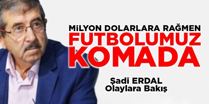 MİLYON DOLARLARA RAĞMEN FUTBOLUMUZ KOMADA