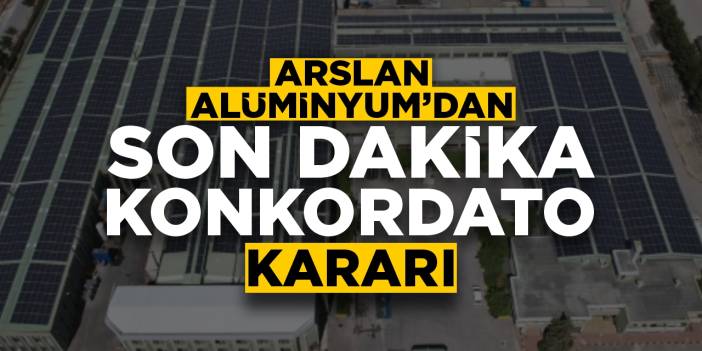 Arslan Alüminyum'dan son dakika konkordato kararı