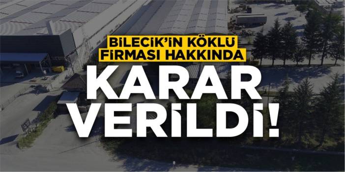 Bilecik'in Köklü Firması Hakkında Karar Verildi