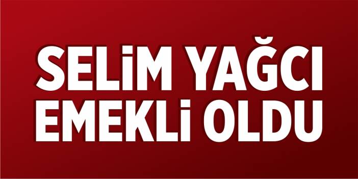 Selim Yağcı emekli oldu