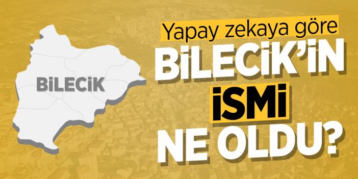 Yapay zekaya göre Bilecik'in ismi ne oldu?