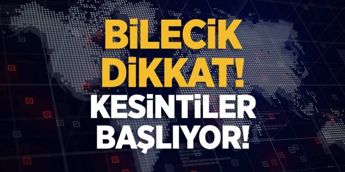 Bilecik Dikkat! Kesintiler Başlıyor!