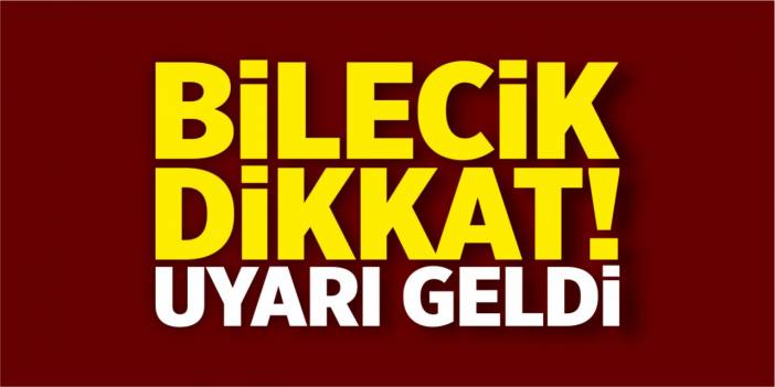 Bilecik dikkat! Uyarı geldi