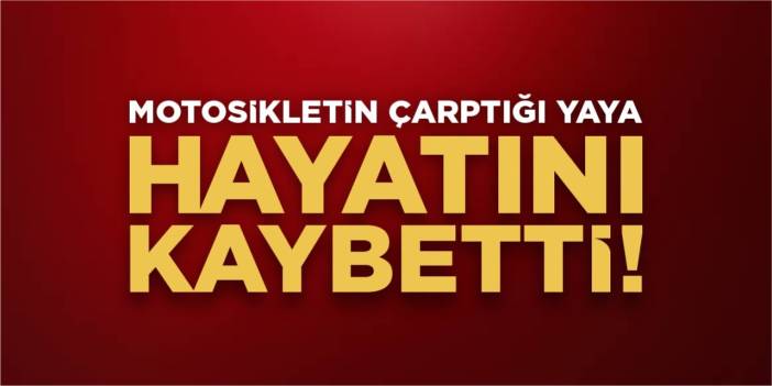 Motosikletin çarptığı yaya hayatını kaybetti