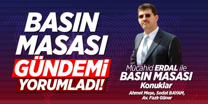 Basın Masası gündemi yorumladı