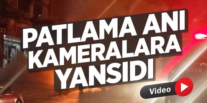 Patlama anı kameralara yansıdı