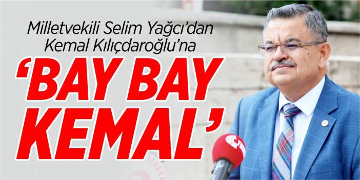 Milletvekili Yağcı’dan Kılıçdaroğlu’na “Bay Bay Kemal”