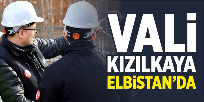 Vali Kızılkaya Elbistan’da