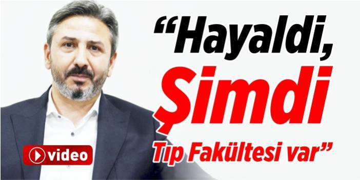 “Hayaldi, şimdi tıp fakültesi var”